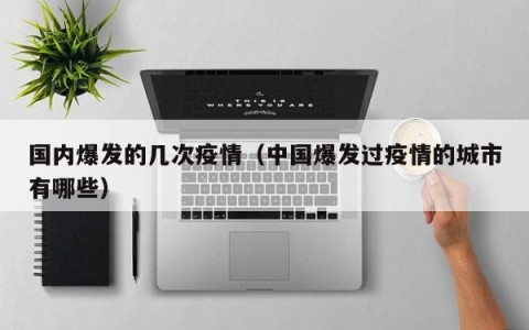 国内爆发的几次疫情（中国爆发过疫情的城市有哪些）