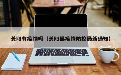 长阳有疫情吗（长阳县疫情防控最新通知）